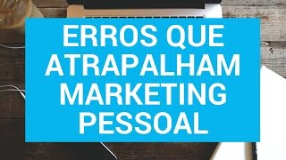 ERROS QUE ATRAPALHAM O MARKETING PESSOAL