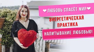 Энергетическая практика! Напитывание Любовью! ❤️Любовь спасёт Мир❤️