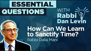 How Can We Learn to Sanctify Time? with Rabbi Dalia Marx | Essential Questions with Rabbi Dan Levin