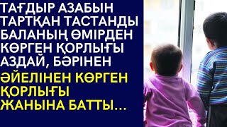 ТАСТАНДЫ БАЛАНЫҢ ӨМІРДЕН КӨРГЕН ҚОРЛЫҒЫ АЗДАЙ, БӘРІНЕН ӘЙЕЛІНЕН КӨРГЕН ҚОРЛЫҒЫ ЖАНЫНА БАТТЫ. Әңгіме