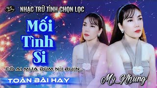 LK Nhạc Trữ Tình Chọn Lọc - MỐI TÌNH SI - Mỹ Nhung - Toàn bài hay nghe êm tai dễ ngủ