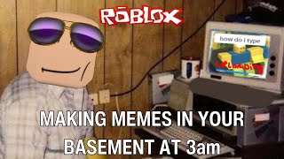 Making Memes in your Basement at 3am Roblox