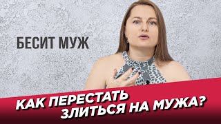 Как перестать злиться на мужа? Постоянно раздражаюсь, бесит муж.