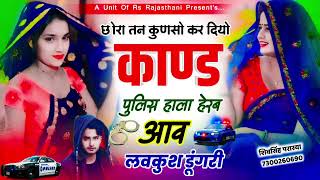 छोरा तन कुणसो कर दियो काण्ड पुलिस हाल हेरब आव || लवकुश डूंगरी|Lovekush Dungri song #lovekush_dungri