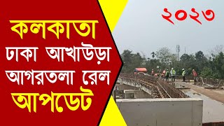 কলকাতা ঢাকা আগরতলা রেল আপডেট | Kolkata Dhaka Akhaura Agartala Rail Link