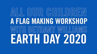 All Our Children | A Flag Making Workshop for Earth Day 2020 with fashion designer Bethany Williams