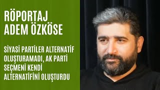 Adem Özköse: Siyasi partiler alternatif oluşturamadı, AK Parti seçmeni kendi alternatifini oluşturdu