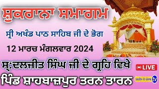 🔴[LIVE] ਸ਼ੁਕਰਾਨਾ ਸਮਾਗਮ।ਸ੍ਰੀ ਅਖੰਡ ਪਾਠ ਸਾਹਿਬ ਜੀ ਦੇ ਭੋਗ ।ਸ੍.ਦਲਜੀਤ ਸਿੰਘ ਜੀ ਦੇ ਗ੍ਰਹਿ ਵਿਖੇ ਪਿੰਡ ਸ਼ਾਹਬਾਜਪੁਰ