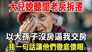 分家後，大兒子要著急賣房，小兒子卻要求把老房留給我養老，大兒媳聽聞老房拆遷，逼我交房，我一句話讓他們徹底傻眼！【老人社】