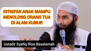 ISTIGFAR ANAK MAMPU MENOLONG ORANG TUA DI ALAM KUBUR || Ustadz Syafiq Riza Basalamah