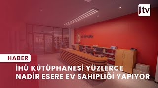 İHU Kütüphanesi Yüzlerce Nadir Esere Ev Sahipliği Yapıyor