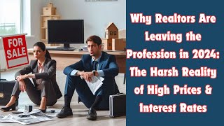 Why Realtors Are Leaving the Profession in 2024: The Harsh Reality of High Prices & Interest Rates