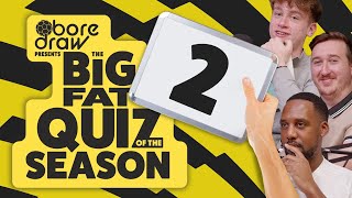 BORE DRAW PRESENTS THE BIG FAT QUIZ OF THE SEASON 2!