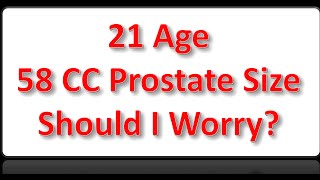 Age 21 prostate size 58 cc, Should I worry?