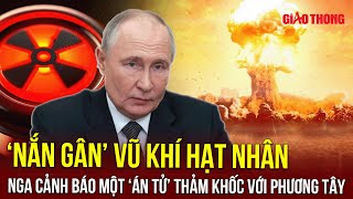 Nga ‘nắn gân’ vũ khí hạt nhân, cảnh báo một ‘án tử’ thảm khốc với phương Tây nếu can dự xung đột|BGT