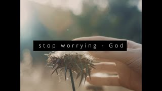 stop worrying - God