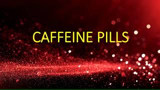 CAFFEINE PILLS or CAFFEINE TABLETS