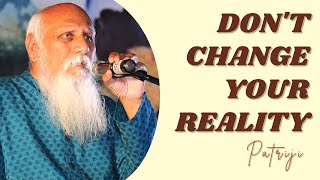 Don't Change your Reality | Patriji