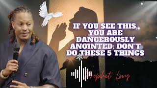 If You See This, You Are Dangerously Anointed: Don’t Do These 5 Things || prophet Lovy