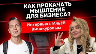 Как прокачать мышление для бизнеса? Интервью с Ильёй Винокуровым