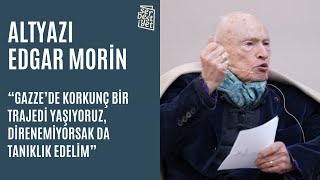 ALTYAZI | Edgar Morin: Gazze’de korkunç bir trajedi yaşıyoruz, direnemiyorsak da tanıklık edelim