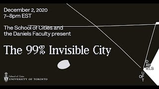 The School of Cities and the Daniels Faculty Present The 99% Invisible City