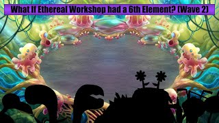 What If Ethereal Workshop had a 6th Element? (Wave 2)