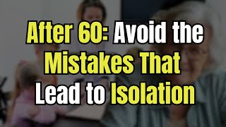 After 60: Avoid the Mistakes That Lead to Isolation