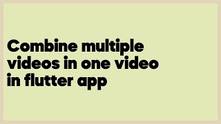 Combine multiple videos in one video in flutter app  (2 answers)