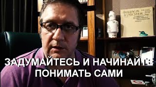 ЗАДУМАЙТЕСЬ И НАЧИНАЙТЕ ПОНИМАТЬ САМИ