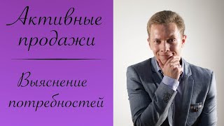 АКТИВНЫЕ ПРОДАЖИ ВЫЯСНЕНИЕ ПОТРЕБНОСТЕЙ | АКТИВНЫЕ ПРОДАЖИ В2С