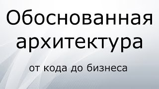 Обоснованная архитектура от кода до бизнеса