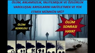 ÖLÜM KORKUNUZU VE ÖLÜM SONRASI VAROLUŞSAL KAYGINIZI HAFİFLETMEK VE YOK ETMEK MÜMKÜN MÜ?