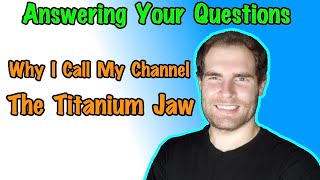 Q&A #1 (Why I Call My Channel The Titanium Jaw)