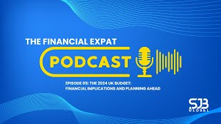 The Financial Expat Episode 5: The 2024 UK Budget - Financial Implications and Planning Ahead