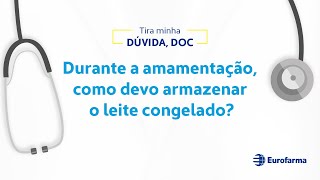 Durante a amamentação, como devo armazenar o leite congelado?