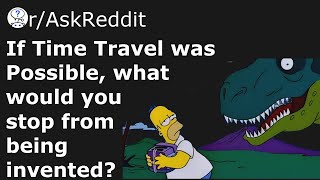 If you could Time Travel and Prevent Something From Being Invented, What Would It Be?