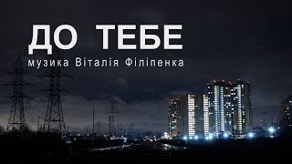 До тебе - музика Віталія Філіпенка (music video)