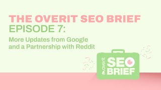 The Overit SEO Brief Episode 7 |  More Updates from Google and a Partnership with Reddit