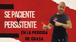 SE PACIENTE Y PERSISTENTE EN LA PERDIDA DE GRASA.