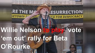 Willie Nelson to play ‘vote ‘em out’ rally for Beta O’Rourke