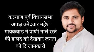 कल्याण पूर्व विधानसभा उमेदवार महेश गायकवाड ने पाणी नाले रस्ते की हालद को देखकर जनता को दि जानकारी