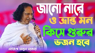 জানো নারে ও ভ্রান্ত মন কিসে গুরুর ভজন হবে || আবুল সরকার, Abul Sarkar Prem Bicched Gaan