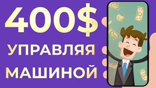 ЗАРАБОТАЙ $400 УПРАВЛЯЯ МАШИНОЙ - Как Заработать Деньги в Интернете без Вложений НА ТЕЛЕФОНЕ