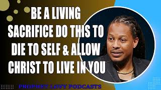 BE A LIVING SACRIFICE DO THIS To Die To Self & Allow CHRIST To Live In You•Prophet Lovy