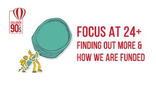 FOCUS AT 24+: Finding out more & how we are funded