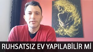 RUHSATSIZ EV YAPILABİLİR Mİ?