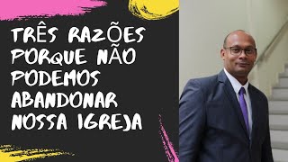 TRÊS RAZÕES PORQUE NÃO PODEMOS ABANDONAR A NOSSA IGREJA ✝️📖🛐