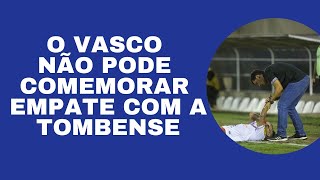 O VASCO NÃO PODE COMEMORAR EMPATE COM A TOMBENSE