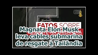 Magnata Elon Musk leva cables submarina de resgate à Tailândia